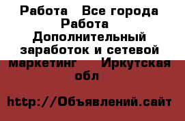 Работа - Все города Работа » Дополнительный заработок и сетевой маркетинг   . Иркутская обл.